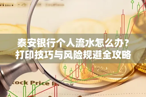 泰安银行个人流水怎么办?打印技巧与风险规避全攻略