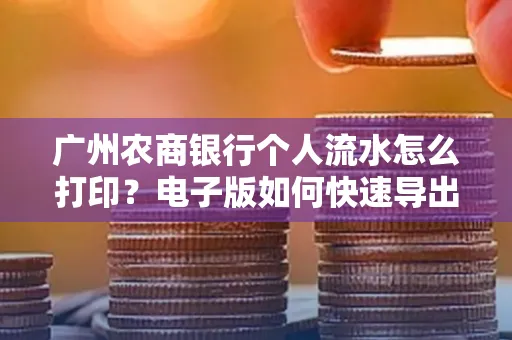 广州农商银行个人流水怎么打印?电子版如何快速导出?