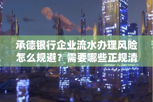 承德银行企业流水办理风险怎么规避?需要哪些正规清分策略?