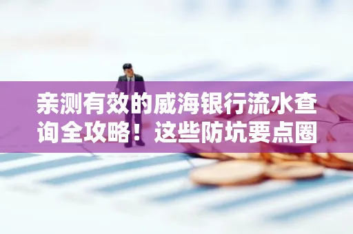 亲测有效的威海银行流水查询全攻略!这些防坑要点圈起来重点看