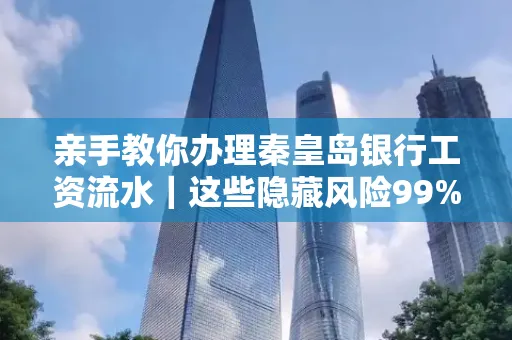 亲手教你办理秦皇岛银行工资流水|这些隐藏风险99%的人都忽略了