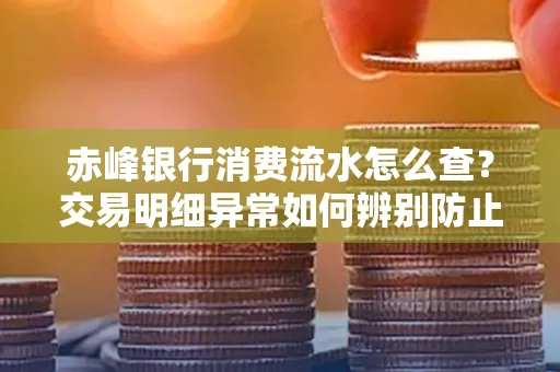 赤峰银行消费流水怎么查?交易明细异常如何辨别防止诈骗