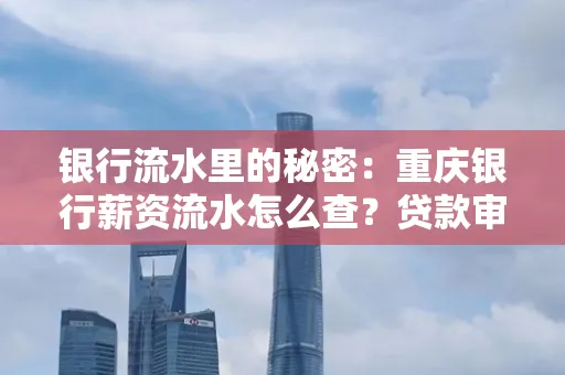 银行流水里的秘密:重庆银行薪资流水怎么查?贷款审批看这里