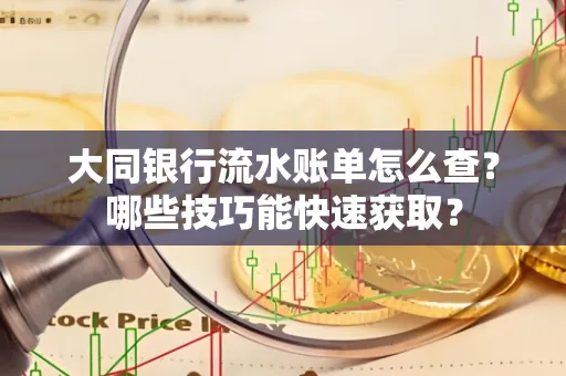 大同银行流水账单怎么查?哪些技巧能快速获取?