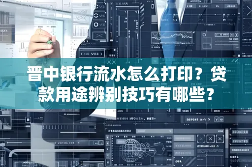 晋中银行流水怎么打印?贷款用途辨别技巧有哪些?