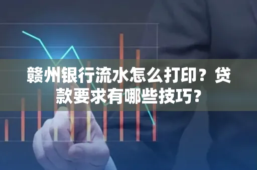 赣州银行流水怎么打印?贷款要求有哪些技巧?