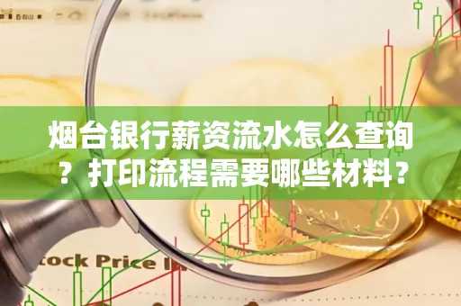 烟台银行薪资流水怎么查询?打印流程需要哪些材料?