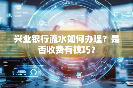 兴业银行流水如何办理?是否收费有技巧?