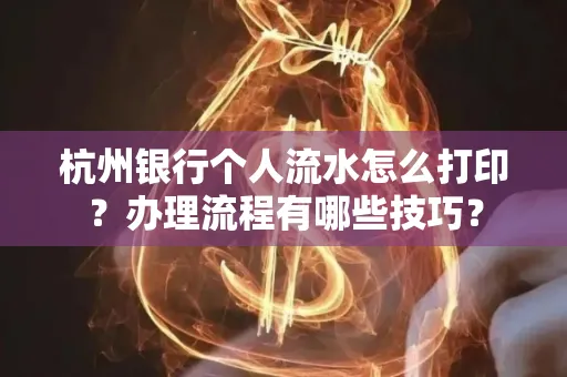 杭州银行个人流水怎么打印?办理流程有哪些技巧?