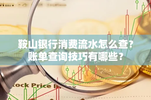 鞍山银行消费流水怎么查?账单查询技巧有哪些?