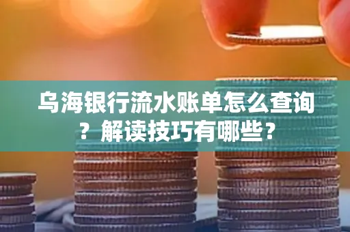 乌海银行流水账单怎么查询?解读技巧有哪些?