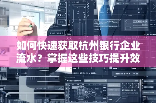 如何快速获取杭州银行企业流水?掌握这些技巧提升效率!