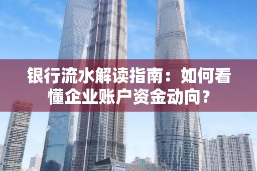 银行流水解读指南:如何看懂企业账户资金动向?