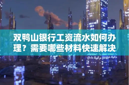 双鸭山银行工资流水如何办理?需要哪些材料快速解决