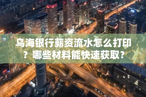 乌海银行薪资流水怎么打印?哪些材料能快速获取?