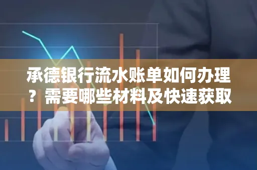 承德银行流水账单如何办理?需要哪些材料及快速获取方法?