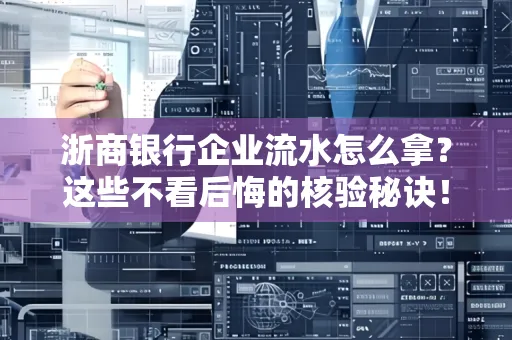 浙商银行企业流水怎么拿?这些不看后悔的核验秘诀!