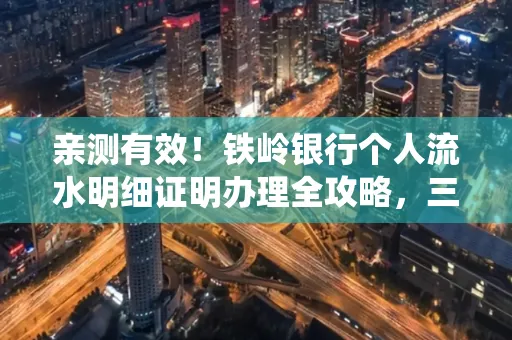亲测有效!铁岭银行个人流水明细证明办理全攻略,三天拿证不绕路