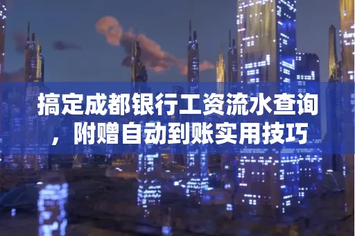 搞定成都银行工资流水查询,附赠自动到账实用技巧
