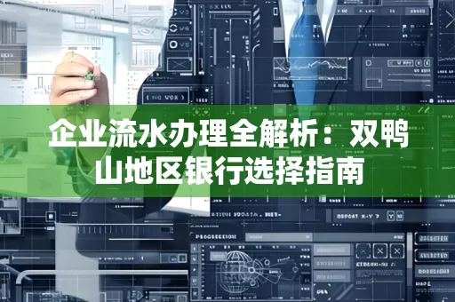 企业流水办理全解析:双鸭山地区银行选择指南
