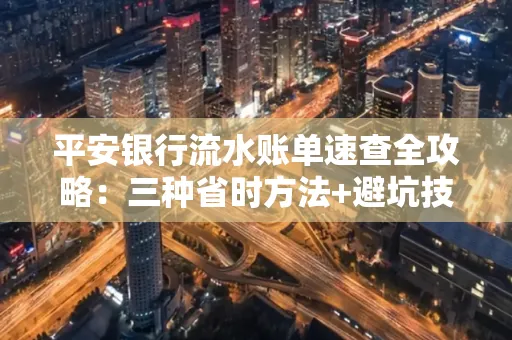 平安银行流水账单速查全攻略:三种省时方法+避坑技巧