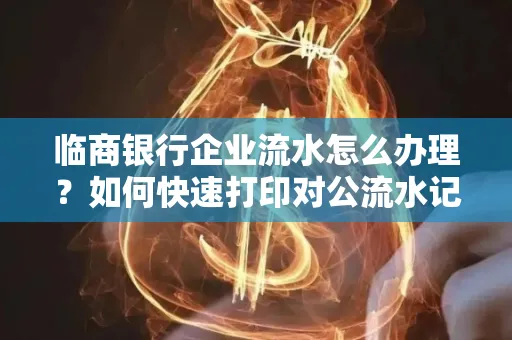 临商银行企业流水怎么办理?如何快速打印对公流水记录?一站式指南