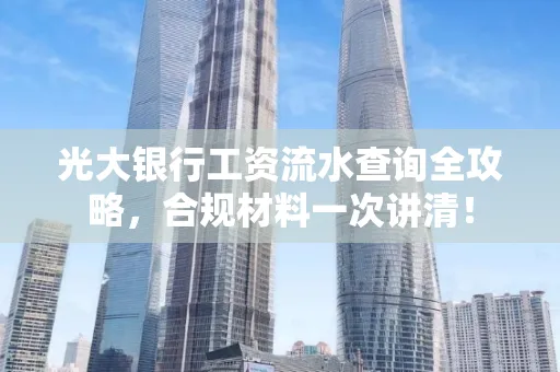 光大银行工资流水查询全攻略,合规材料一次讲清!