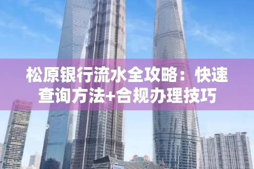 松原银行流水全攻略:快速查询方法+合规办理技巧