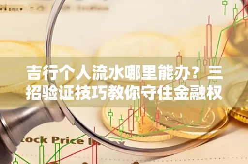 吉行个人流水哪里能办?三招验证技巧教你守住金融权益