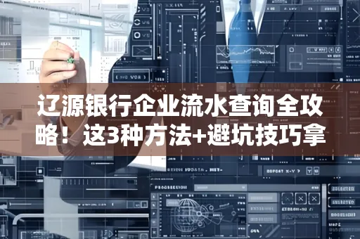 辽源银行企业流水查询全攻略!这3种方法+避坑技巧拿好不谢