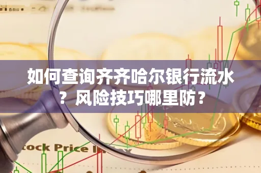 如何查询齐齐哈尔银行流水?风险技巧哪里防?