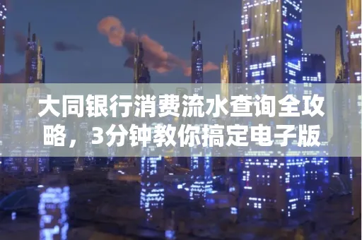 大同银行消费流水查询全攻略,3分钟教你搞定电子版打印