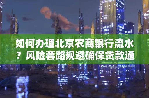 如何办理北京农商银行流水?风险套路规避确保贷款通过?