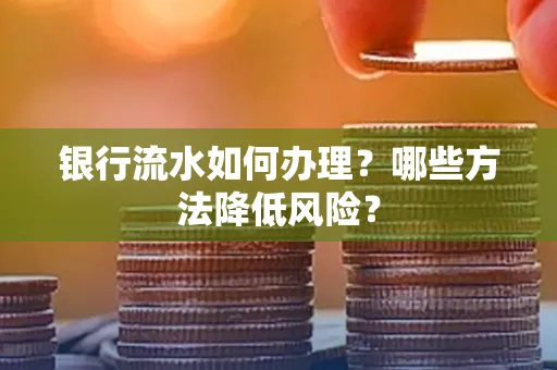 银行流水如何办理?哪些方法降低风险?