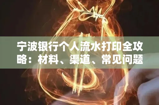 宁波银行个人流水打印全攻略:材料、渠道、常见问题一网打尽