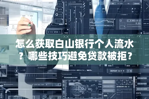 怎么获取白山银行个人流水?哪些技巧避免贷款被拒?