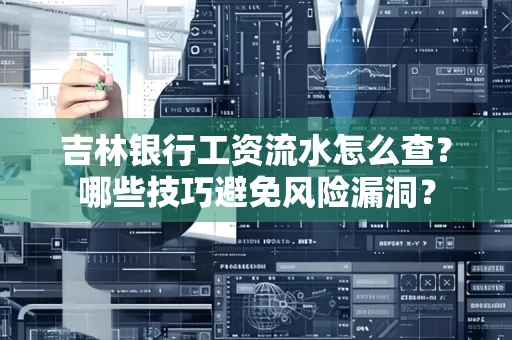 吉林银行工资流水怎么查?哪些技巧避免风险漏洞?