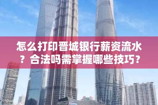 怎么打印晋城银行薪资流水?合法吗需掌握哪些技巧?