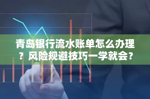 青岛银行流水账单怎么办理?风险规避技巧一学就会?