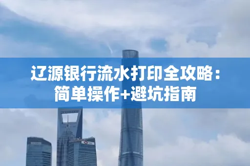 辽源银行流水打印全攻略:简单操作+避坑指南
