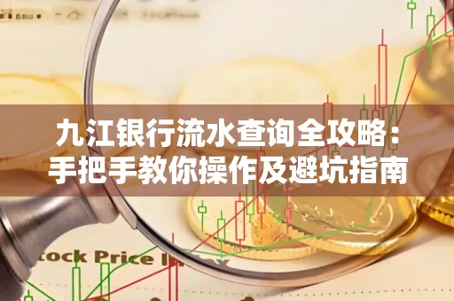 九江银行流水查询全攻略:手把手教你操作及避坑指南