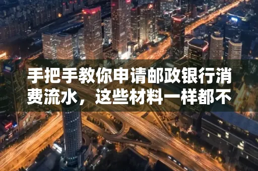 手把手教你申请邮政银行消费流水,这些材料一样都不能少!