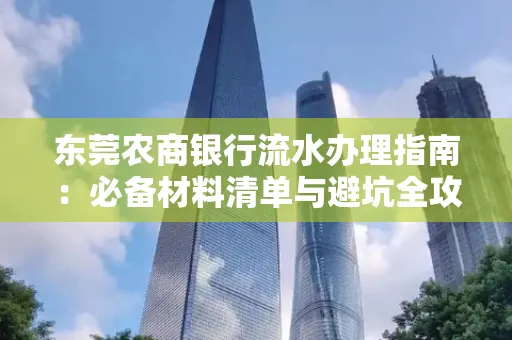 东莞农商银行流水办理指南:必备材料清单与避坑全攻略