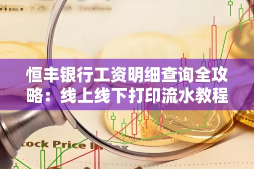 恒丰银行工资明细查询全攻略:线上线下打印流水教程