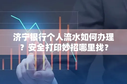 济宁银行个人流水如何办理?安全打印妙招哪里找?